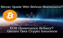 Bitcoin Upside With Bitfinex Maintenance? EOS Governance Bribery? Gemini Gets Crypto Insurance