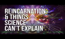 Reincarnation & Things Science Can't Explain