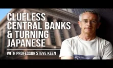 Prof Steve Keen - Clueless Central Banks & Turning Japanese