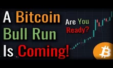 A Bitcoin Bull Run Is Coming! - Are You Ready For It?