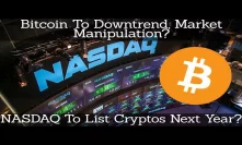 Crypto News | Bitcoin To Downtrend & Market Manipulation? NASDAQ To List Cryptos Next Year?