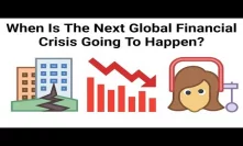 When Is The Next Global Financial Crisis Going To Happen?
