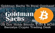 Goldman Sachs To Rival Coinbase! US Gov. Holds Bitcoin, ETH & BCH! Barcalys Crypto Trading Desk