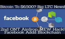 Crypto News | Bitcoin To $6,500? Big LTC News! 2nd ONT Airdrop. MEW Hack! Facebook Adds Blockchain