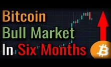 Bitcoin Will Enter A Bull Market Within 6 Months - Why?