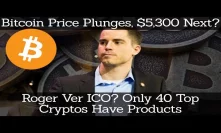 Crypto News | Bitcoin Price Plunges, $5,300 Next? Roger Ver ICO? Only 40 Top Cryptos Have Products