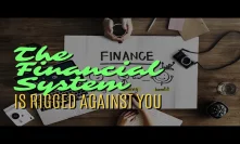 The Financial System is Rigged Against You