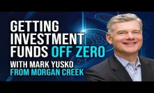 Getting Investment Funds Off Zero - Mark Yusko of Morgan Creek Capital