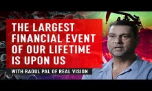 The Largest Financial Event Of Our Lifetime Is Upon Us - Raoul Pal of Real Vision