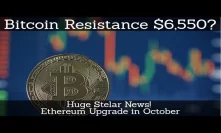 Crypto News | Bitcoin Resistance $6,550? Huge Stelar News! Ethereum Upgrade in October