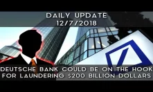 Daily Daily Update (12/7/18) | Deutsche Bank Could Be On The Hook For Laundering $200+ Billion