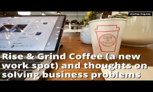 Rise & Grind Coffee (a new work spot?), thoughts on solving biz problems, and founder anxiety. 