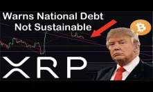 XRP/RIPPLE GOOD INVESTMENT? Trump Warns National Debt Growth Is NOT SUSTAINABLE! BUY XRP & BTC?