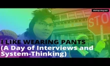 I Like Wearing Pants (Day of Interviews and System-Thinking)