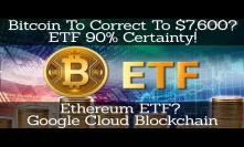Crypto News | Bitcoin To Correct To $7,600? ETF 90% Certainty! Ethereum ETF? Google Cloud Blockchain