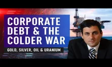 Corporate Debt & The Colder War. Gold, Silver, Oil & Uranium with Marin Katusa