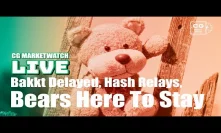 Bakkt Delayed, Hash Relays, Bears Here To Stay!
