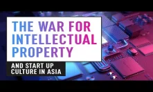 The Intellectual Property War & Start Up Culture in Asia