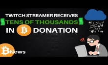 Bitcoin & Gaming: Twich Streamer Receives TEN$ of THOUSAND$ in BTC Donation - Crypto News