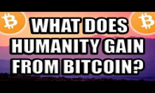 What Does Humanity Gain From Bitcoin and Blockchain Technology? [Cryptocurrency Use Cases]