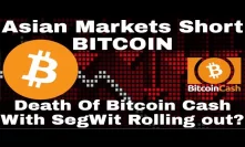 Crypto News | Asian Markets Short Bitcoin! Death Of Bitcoin Cash With SegWit Rolling Out?