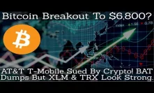 Bitcoin Breakout To $6,800? AT&T T-Mobile Sued By Crypto! BAT Dumps But XLM & TRX Look Strong.