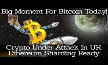 Crypto News | Big Moment For Bitcoin Today! Crypto Under Attack In UK. Ethereum Sharding Ready.