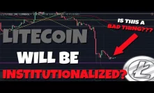 Litecoin Will Be Institutionalized...Is Litecoin Headed Lower?