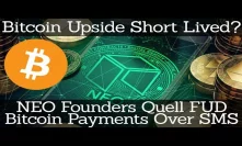 Crypto News | Bitcoin Upside Short Lived? NEO Founders Quell FUD. Bitcoin Payments Over SMS