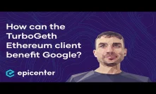 How can the TurboGeth Ethereum client benefit Google? – Alexey Akhunov on Epicenter Podcast