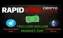 Trillion Dollar Market Cap, Ethereum Chain Splits & Stellar Lumens Fund - Crypto News