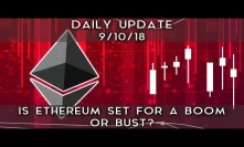 Daily Update (9/10/18) | Is Ethereum set for a boom or bust?