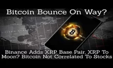 Bitcoin Bounce On Way? Binance Adds XRP Base Pair, XRP To Moon? Bitcoin Not Correlated To Stocks