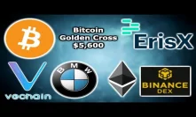 BITCOIN GOLDEN CROSS $5,600 - ErisX Launch Soon - $112 Million Bond Ethereum - VeChain VerifyCar BMW