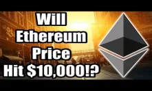 Will Ethereum Price Rise to $10,000 Per Coin?? WHAT WILL IT TAKE?? [Crypto Perspective]