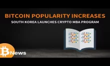 Bitcoin Popularity Increases & Korean Blockchain MBAs - Today's Crypto News