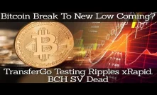 Bitcoin Break To New Low Coming? TransferGo Testing Ripples xRapid. BCH SV Dead
